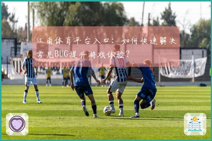 江南体育平台入口：如何快速解决常见BUG提升游戏体验？