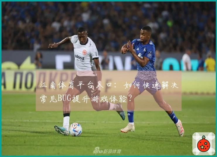 江南体育平台入口：如何快速解决常见BUG提升游戏体验？