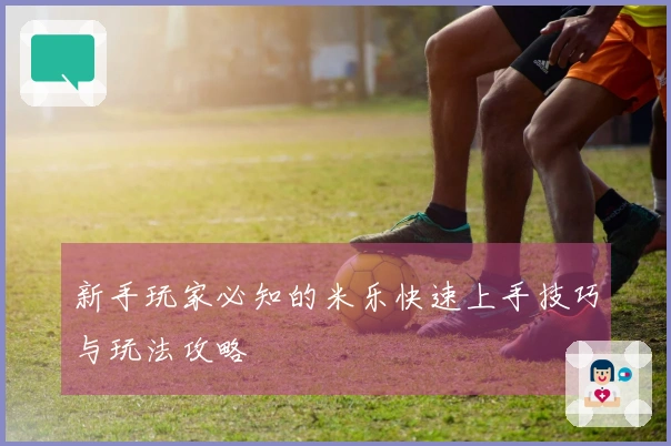 新手玩家必知的米乐快速上手技巧与玩法攻略