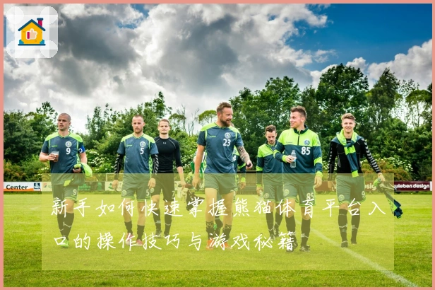 新手如何快速掌握熊猫体育平台入口的操作技巧与游戏秘籍