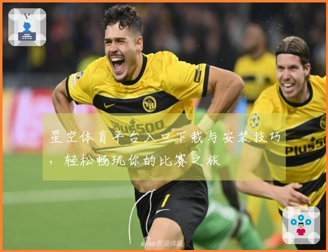 星空体育平台入口下载与安装技巧，轻松畅玩你的比赛之旅