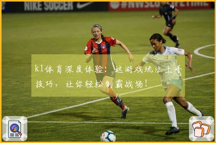 k1体育深度体验：这游戏玩法上手技巧，让你轻松制霸战场！