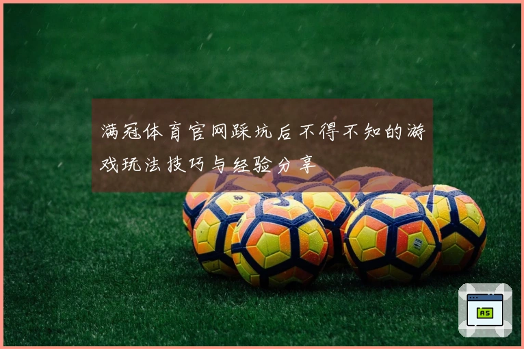 满冠体育官网踩坑后不得不知的游戏玩法技巧与经验分享